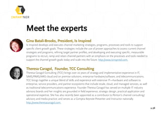 pg 36
Meet the experts
Gina Batali-Brooks, President, Is Inspired
Is Inspired develops and executes channel marketing strategies, programs, processes and tools to support
specific client growth goals. These strategies include the use of proven approaches to assess current channel
strategies and programs, refining target partner profiles, and developing and executing specific, measurable
programs to recruit, ramp and retain channel partners with an emphasis on the processes and tools needed to
support the channel growth goals today and scale into the future. http://www.isinspired.com.
Theresa Caragol, Founder, TCC Consulting
Theresa Caragol Consulting (TCC) brings over 20 years of strategy and implementation experience in IT,
SAAS/PAAS/IAAS cloud and on premise solutions, enterprise hardware/software, and telecommunications.
TCC brings together a unique blend of skills and experience with extensive IT—hardware and software to
enterprise, service providers, and partner ecosystems that include resale, cloud, and managed services, as well
as traditional telecommunications experience. Founder Theresa Caragol has served on multiple IT industry
advisory boards and her insights are grounded in field experience, strategic design, practical application and
operational expertise. She has also recently been appointed as a contributor to Penton’s channel consulting/
advisory and media practice; and serves as a Comptia Keynote Presenter and Instructor nationally.
http://www.theresacaragol.com.
 