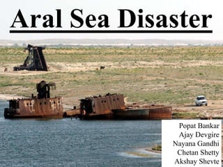 Aral Sea Disaster
Popat Bankar
Ajay Devgire
Nayana Gandhi
Chetan Shetty
Akshay Shevte
 