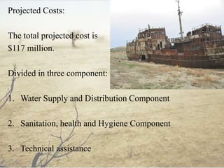 Projected Costs:
The total projected cost is
$117 million.
Divided in three component:
1. Water Supply and Distribution Component
2. Sanitation, health and Hygiene Component
3. Technical assistance
 