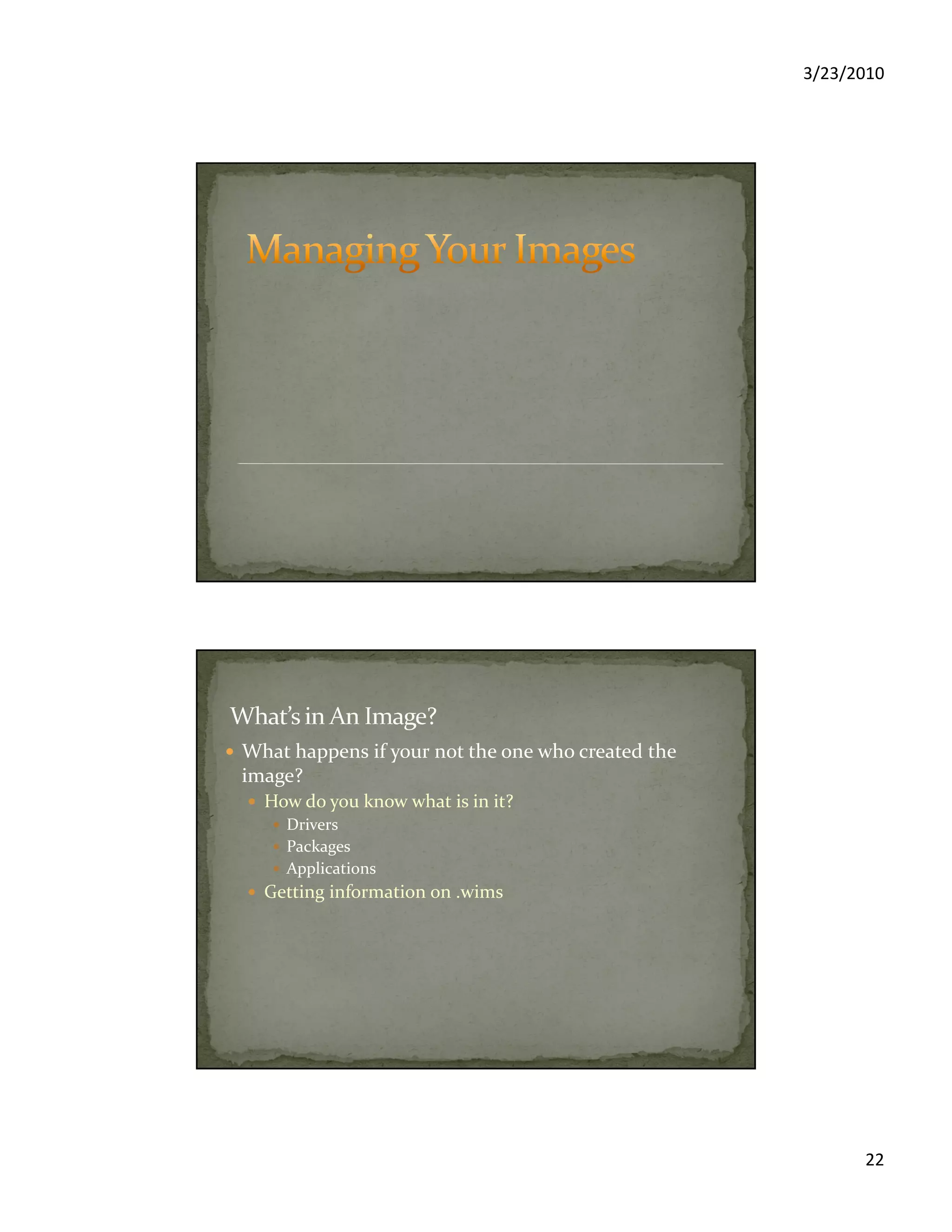 3/23/2010
22
What happens if your not the one who created the
image?
How do you know what is in it?
Drivers
Packages
Applications
Getting information on .wims
 