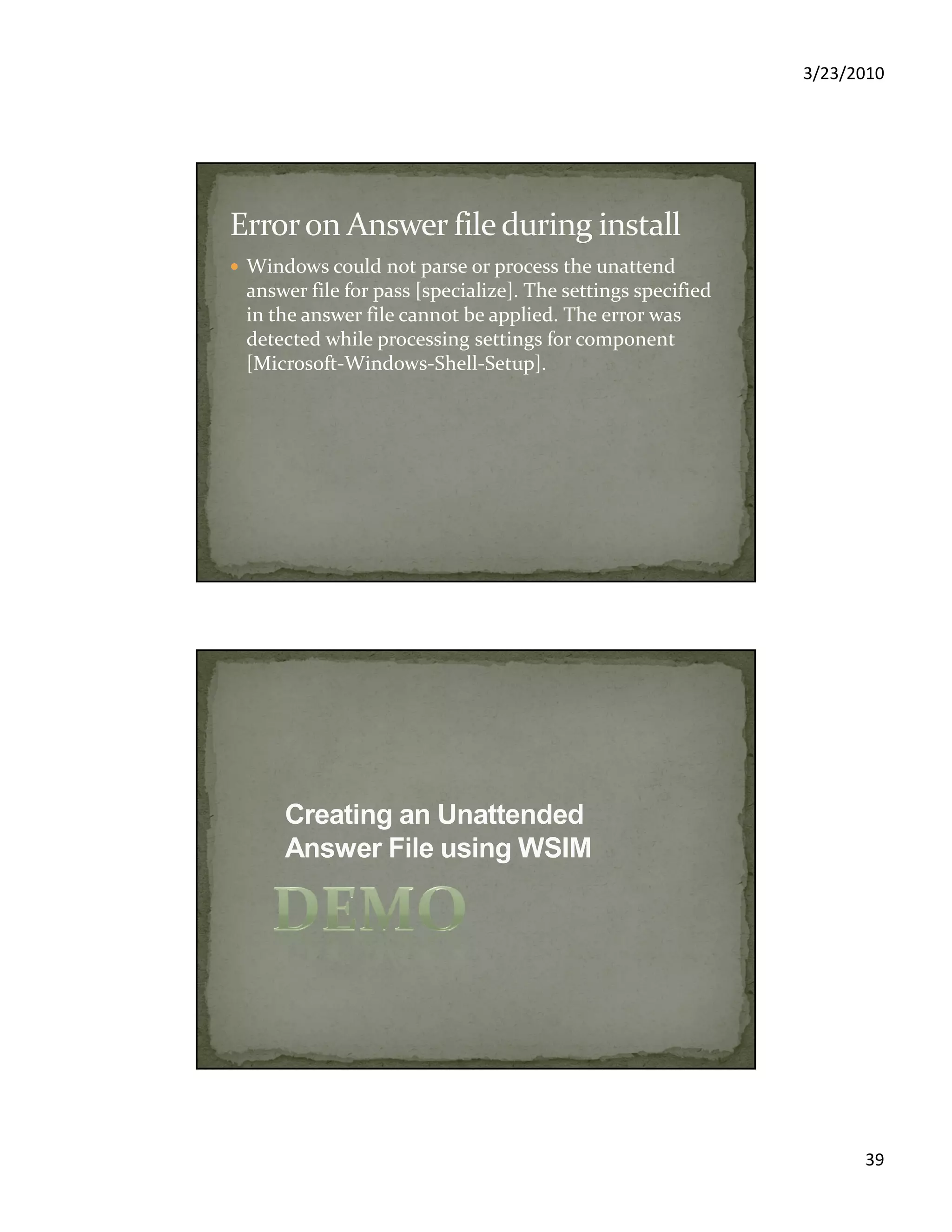 3/23/2010
39
Windows could not parse or process the unattend
answer file for pass [specialize]. The settings specified
in the answer file cannot be applied. The error was
detected while processing settings for component
[Microsoft-Windows-Shell-Setup].
 