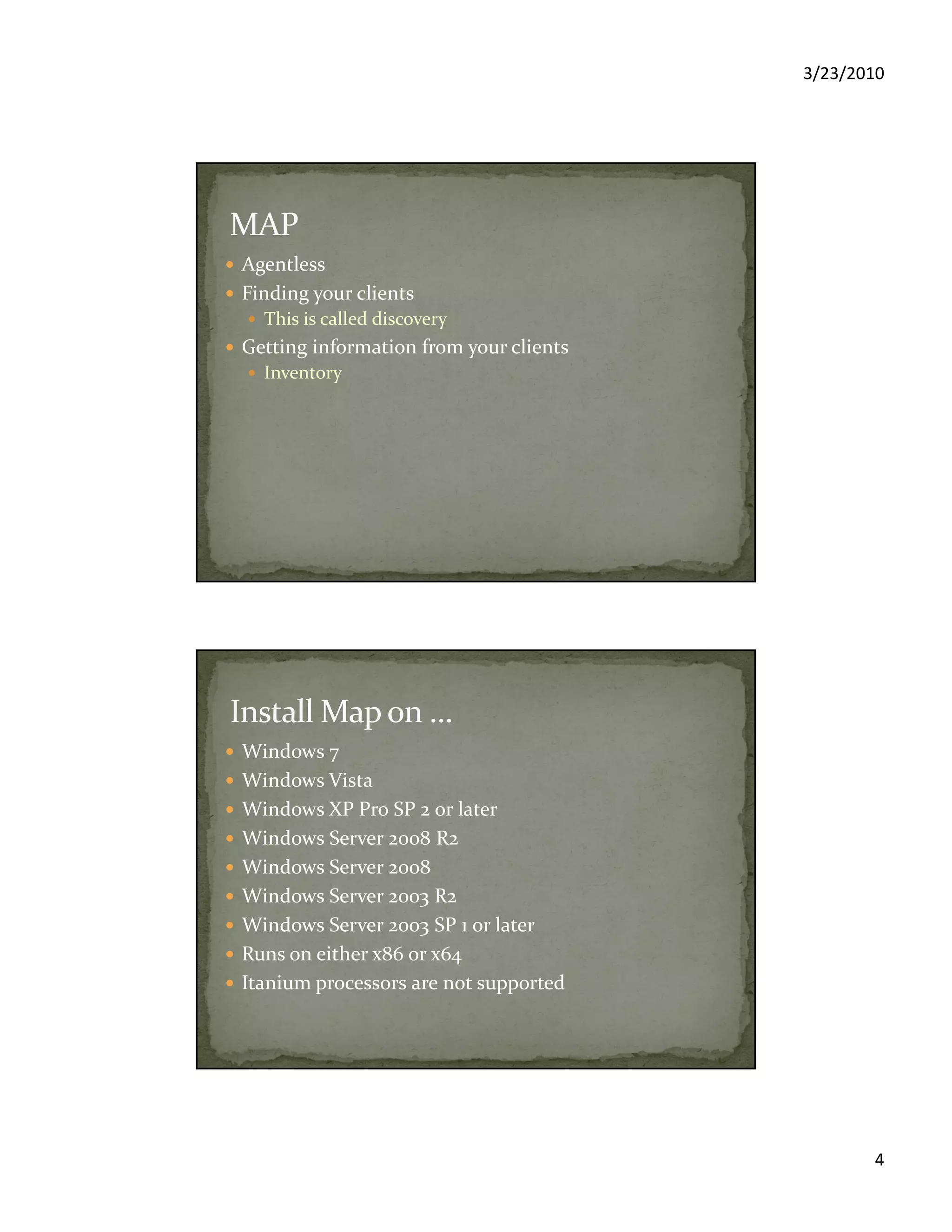 3/23/2010
4
Agentless
Finding your clients
This is called discovery
Getting information from your clients
Inventory
Windows 7
Windows Vista
Windows XP Pro SP 2 or later
Windows Server 2008 R2
Windows Server 2008
Windows Server 2003 R2
Windows Server 2003 SP 1 or later
Runs on either x86 or x64
Itanium processors are not supported
 