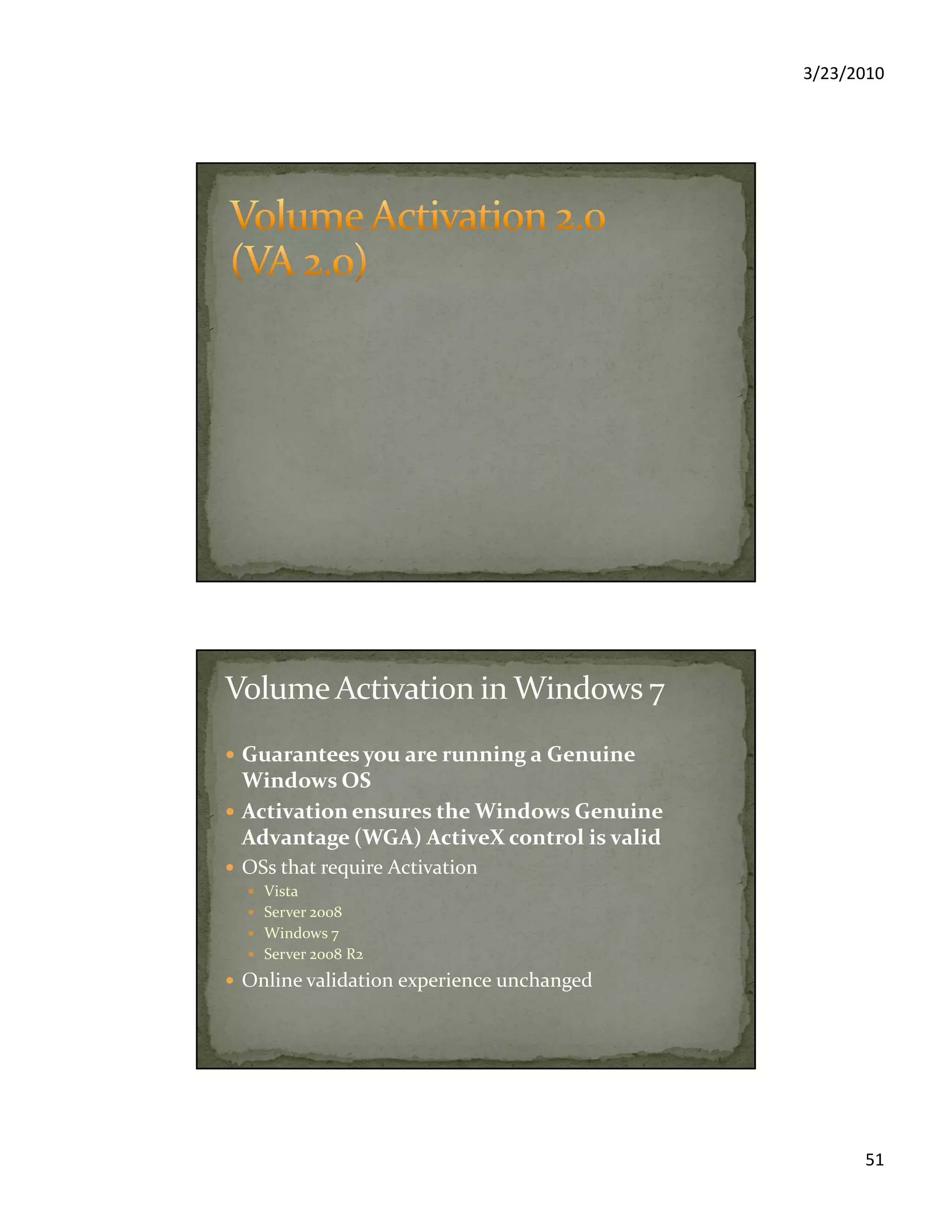 3/23/2010
51
Guarantees you are running a Genuine
Windows OS
Activation ensures the Windows Genuine
Advantage (WGA) ActiveX control is valid
OSs that require Activation
Vista
Server 2008
Windows 7
Server 2008 R2
Online validation experience unchanged
 