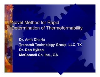 Novel Method for Rapid
Determination of Thermoformability
Dr. Amit Dharia
Transmit Technology Group, LLC, TX
Dr. Don Hylton
McConnell Co. Inc., GA
 