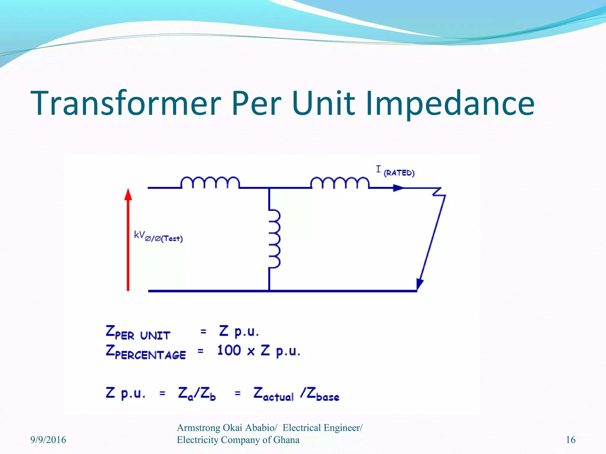 Transformer Per Unit Impedance
16
Armstrong Okai Ababio/ Electrical Engineer/
Electricity Company of Ghana9/9/2016
 