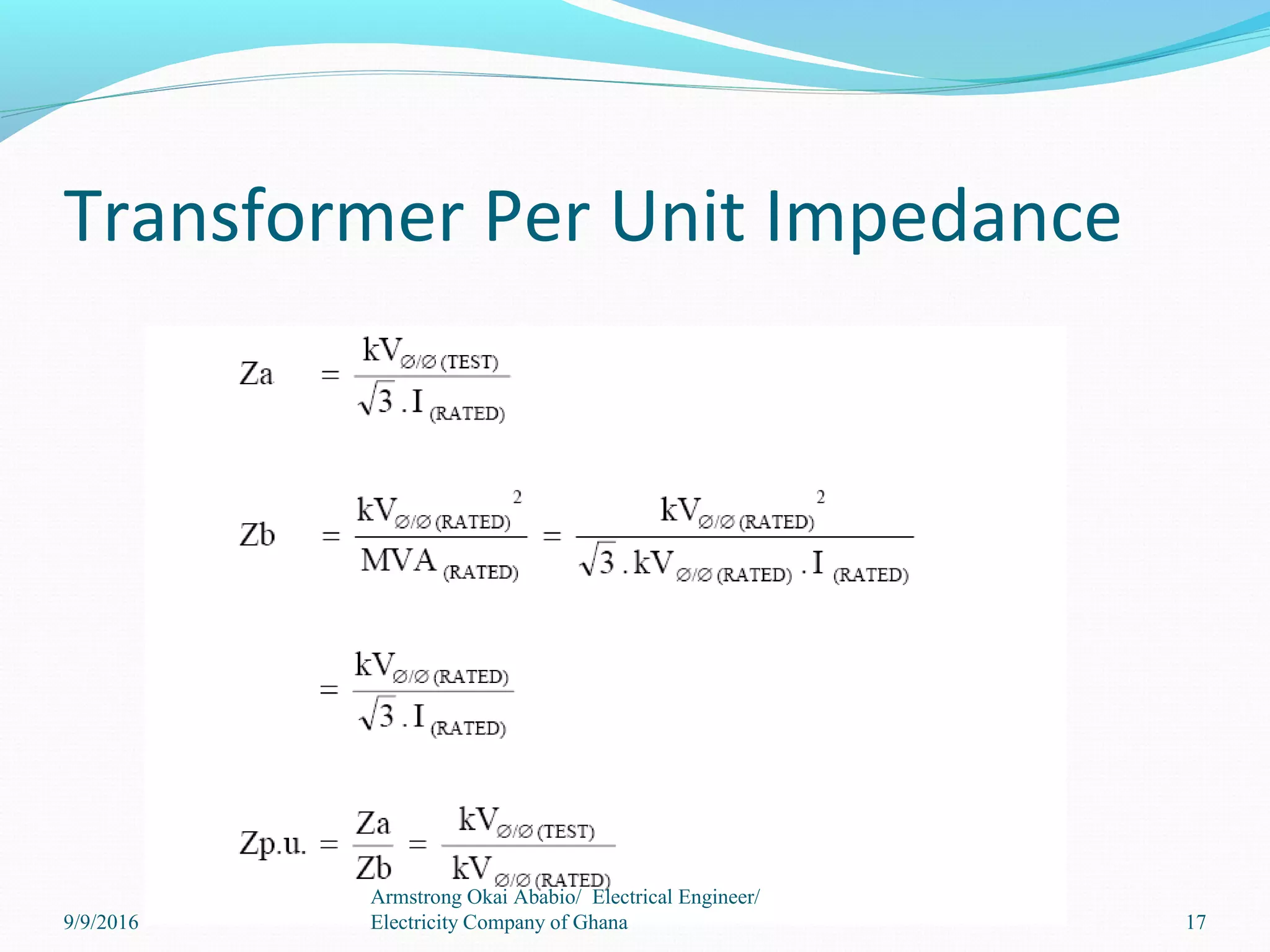 Transformer Per Unit Impedance
17
Armstrong Okai Ababio/ Electrical Engineer/
Electricity Company of Ghana9/9/2016
 