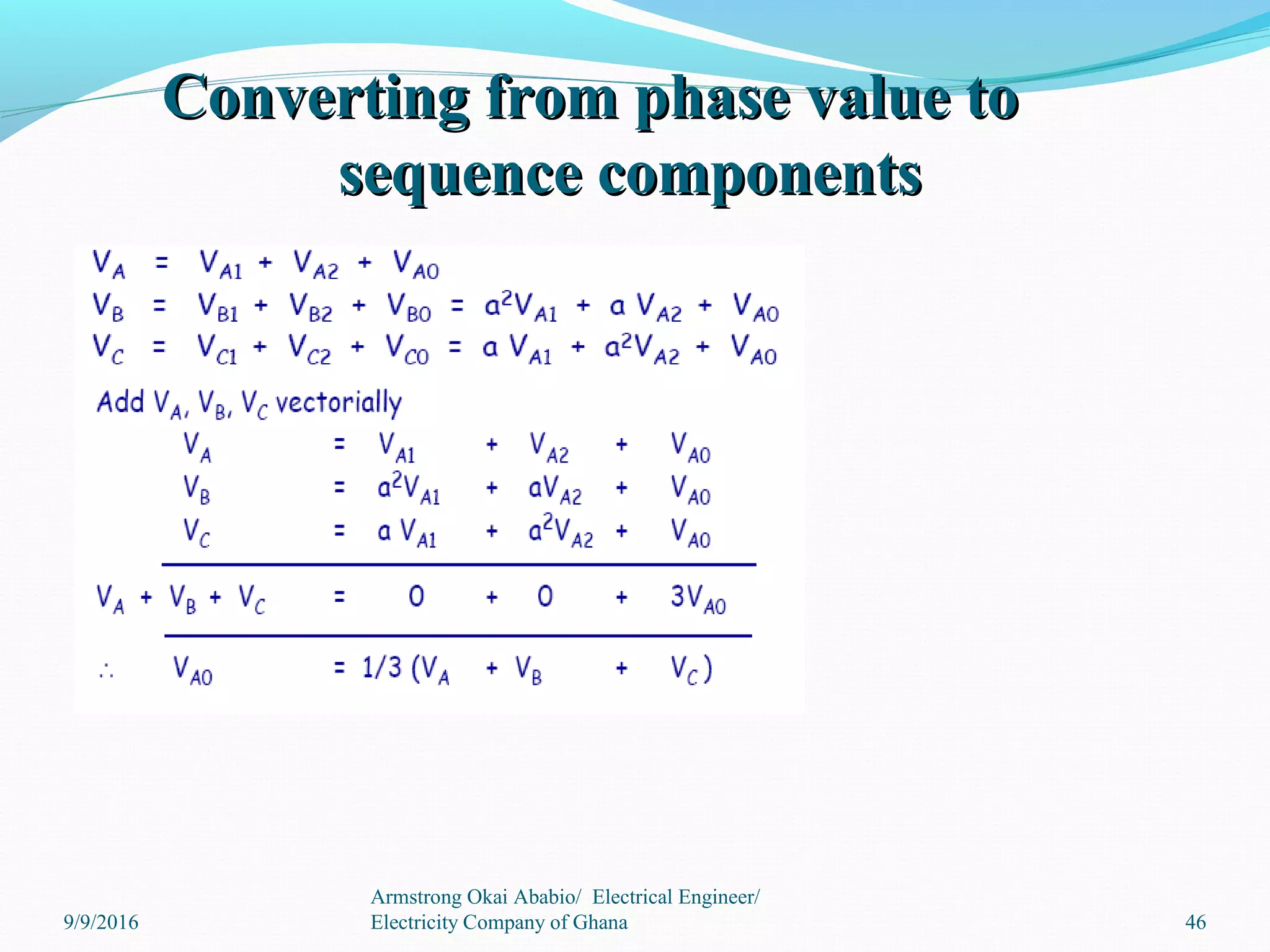Converting from phase value toConverting from phase value to
sequence componentssequence components
46
Armstrong Okai Ababio/ Electrical Engineer/
Electricity Company of Ghana9/9/2016
 