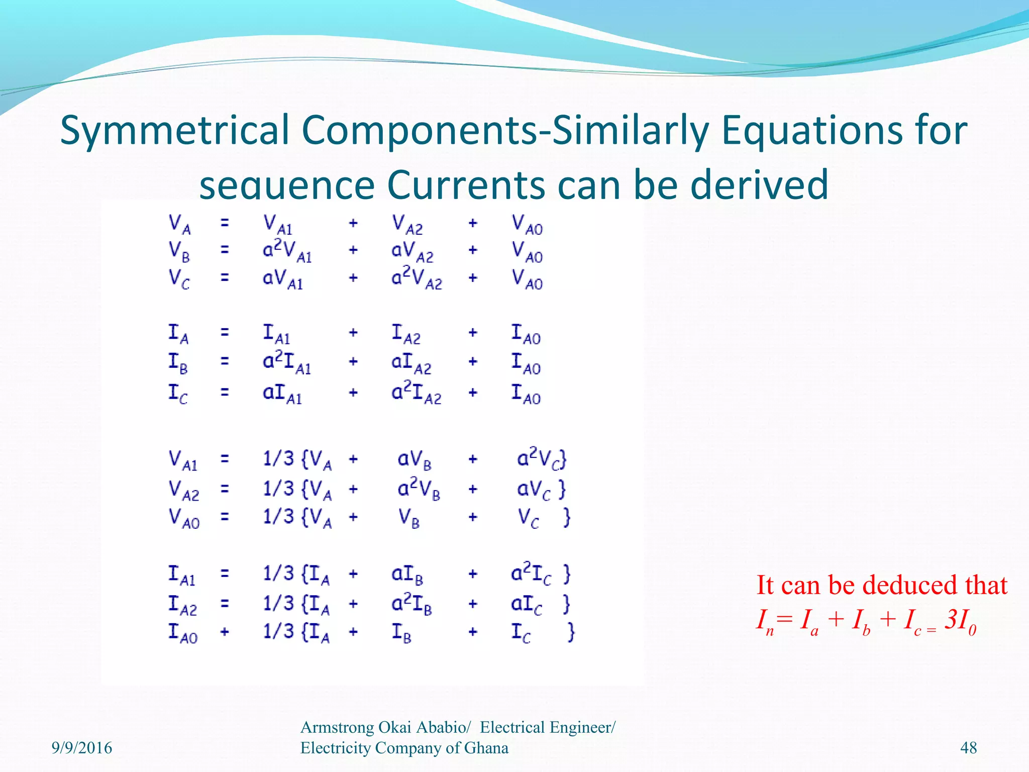Symmetrical Components-Similarly Equations for
sequence Currents can be derived
48
Armstrong Okai Ababio/ Electrical Engineer/
Electricity Company of Ghana
It can be deduced that
In= Ia + Ib + Ic = 3I0
9/9/2016
 