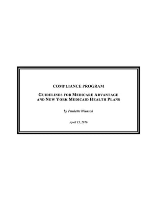 COMPLIANCE PROGRAM
GUIDELINES FOR MEDICARE ADVANTAGE
AND NEW YORK MEDICAID HEALTH PLANS
by Paulette Wunsch
April 15, 2016
 