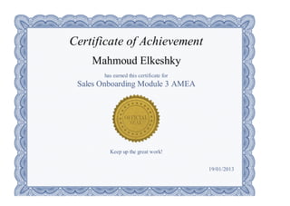 Certificate of Achievement
Mahmoud Elkeshky
has earned this certificate for
Sales Onboarding Module 3 AMEA
Keep up the great work!
19/01/2013
 
