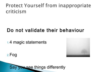 Do not validate their behaviour
1.4 magic statements
2.Fog
3.Say you see things differently
 