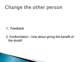 1. Feedback
2. Confrontation – how about giving the benefit of
the doubt!
 