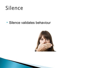  Silence validates behaviour
 