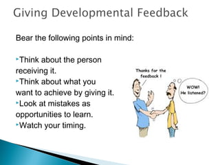  
Bear the following points in mind:
Think about the person
receiving it.
Think about what you
want to achieve by giving it.
Look at mistakes as
opportunities to learn.
Watch your timing.
 
