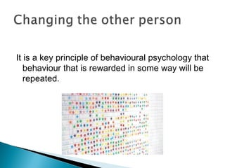 It is a key principle of behavioural psychology that
behaviour that is rewarded in some way will be
repeated.
 
 
 