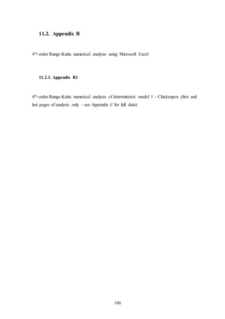 106
11.2. Appendix B
4th-order Runge-Kutta numerical analysis using Microsoft Excel
11.2.1. Appendix B1
4th-order Runge-Kutta numerical analysis of deterministic model 1 – Chickenpox (first and
last pages of analysis only – see Appendix C for full data)
 