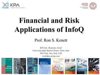 Financial and Risk
Applications of InfoQ
Prof. Ron S. Kenett
KPA Ltd., Raanana, Israel
Universita degli Studi di Torino, Turin, Italy
NYU Poly, New York, USA
ron@kpa-group.com
 