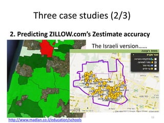Three case studies (2/3)
2. Predicting ZILLOW.com’s Zestimate accuracy
53
http://www.madlan.co.il/education/schools
The Israeli version……
 
