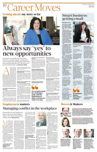 Alwayssay‘yes’to
newopportunities
TheSunday BusinessPost
May3,2015
MoneyPlus
10
A
s general man-
ager of Northern
TrustinLimerick,
Catherine Duffy
will oversee the
recruitment of
300peopleinthe
next three years.
Duffy moved from Northern Trust’s
Dublinofficein2006,whenthecom-
panyestablishedasecondIrishbasein
Plassey.HeadquarteredinChicago,the
financial services firm has 600 Irish
staff.Itspecialisesininvestmentman-
agement, asset and fund administra-
tion, banking and fiduciary services.
DuffyjoinedNorthernTrustin2000,
when it acquired her then employ-
er Ulster Bank Investment Services
(UBIM). She is this year’s president
of Limerick Chamber of Commerce.
Are you where you expected to be in
your career?
As life changes, so do goals. Starting
out, my goal was to earn enough for
nightsout,newclothes,acarandhol-
idays with the girls. After secondary
school,Icompletedasecretarialcourse
followed by a certificate in personnel
practice and a diploma in European
law.
I started as a junior officer in UBIM
and grasped every opportunity I got.
In2005,Icouldnothaveforeseenthat
a decade later I would be working in
LimerickandlivinginBallina,CoTip-
perary. Goals are important, but so is
openness to change.
What was the best career advice you
got along the way?
I come from a family of ten children
and my parents Patricia and Gerard
were leaders and managers. They
taught us all to “give it a go”. You may
notalwayssucceed,butthemostyou
can be in your career – as in life gen-
erally–isfair,honestandopentonew
experiences.
Based on your own experience, what
are your top career tips?
Say“yes”tonewopportunitiesasthey
arise. Some will work out and some
won’t, but each will offer a unique
learning experience.
You may uncover something you
enjoy, something you are good at,
or something you can expand your
skills in. Sharing these experiences
andremainingfocusedoncontinuing
tolearnwillpositionyouwellbothin
lifeandinyourcareer.Putyourselfin
others’ shoes.
Try to understand the challenges,
goals,andtheaspirationsofthoseyou
interact with every day. The impor-
tance of listening – really truly lis-
tening – cannot be underestimated.
How would you define your work
style, and how has this evolved over
the years?
Work is about people and an inte-
gral part of my role is to know our
employees – what they enjoy doing,
wheretheyrequiresupportandwhat
motivates them. It’s crucial to enjoy
whatyoudo.Myfathertaughtmethat
workwasn’tjustninetofive.Acareer
is about far more, and should be en-
joyable and rewarding.
In terms of managing teams and
individuals, what are your insights?
Take the time to understand people’s
motivations.Somemaybemotivated
by reward and recognition, others by
status or title. In working for a global
organisation,Ihavehadtheopportu-
nitytoworkwithmanydiversegroups
ofpeople.Asaleader,knowingwhen
tointerveneandwhentolistenareim-
portantskills.Iamconstantlylearning
from others.
What about communication and
negotiating the typical ups and
downs of working life?
The importance of communication is
nevermoreobviousthanwhenitgoes
wrong.Irecentlyhelpedmyhusband
Eugene to move cattle with our four
children.
A breakdown in communication
meant the animals ended up every-
where except where they were sup-
posed to be. In such situations, an
assertive approach can be necessary,
but it’s still vital to listen and under-
stand. Aside from written and verbal
communication,non-verbalcommu-
nication is always important.
Whatgoesunsaidisoftenwhatreal-
lyneedstobeacknowledged.Forme,
the ability to recognise and act upon
thiskindofcommunicationhascome
with age, my experience as a mother
and learning to listen to my gut.
Has networking played an important
part in your career?
Networking is a two-way street, and
networking to effect change is only
half the story. The other half involves
listening and giving something back.
It’s important to be yourself at all
times, and to view networking as an
opportunity to meet people, learn
about new or better ways of doing
things and share knowledge.
I continue to avail of opportunities
to engage with other business people
and our community.
If you had to choose another career
tomorrow, what would it be and
why?
I genuinely couldn’t imagine doing
anything else, but if I had to, I might
givethepharmaceuticalsectorashot.
Ilovereadingaboutmedicaladvances,
research and new medicines coming
onto the market.
Eachweek,weprofileoneofIreland’s
foremostcorporateleaders,tracingtheir
careertodateandexploringthelessonsthey
havelearnedalongtheway.Thisweek,we
meetNorthernTrust’sCatherineDuffy
Trytounderstand
thechallenges,
goals,andthe
aspirationsof
thoseyouinteract
witheveryday
M
anaging con-
flict at work
is a continual
challenge for
employers.
While conflict is a normal
part of work, the challenge
lies in effective resolution.
Conflict at work can take
many forms. It may be that
twoemployeessimplydon’t
get on, or that an employee
hasagrievanceagainsttheir
line manager.
Regardlessofthecause,itis
vitaltohaveeffectivemech-
anismsinplace,sothatitcan
be managed appropriately
and prevent conflict leading
to external legal claims.
Effective measures for
resolving conflict at work
include:
1. Training and equipping
managers with the
necessary skills and
confidence
Successive studies carried
outbytheCharteredInstitute
of Personnel and Develop-
ment (CIPD) on workplace
conflict, have emphasised
theimportanceoflineman-
agershavingtheknowledge,
skills and confidence to be
able to intervene at an early
stage and prevent disputes
fromescalatingorbecoming
more formal in nature.
Ininstanceswhereconflict
doesoccurbetweenindivid-
uals,alinemanagercanseek
tohaveaquietwordwiththe
employee concerned. Sim-
plybylisteningandgivingan
employeethetimeandspace
to express their feelings and
concerns can often help to
resolve concerns.
If further investigation is
necessary,takingthetimeto
talktocolleaguesandgather-
inganyrelevantinformation
may assist in resolving the
conflict and determining
what it is hoped to achieve.
Ininstanceswhereconflict
isnotresolved,oranemploy-
ee makes an official griev-
ance or allegation to a line
manager, then the conflict
has moved to a more formal
stage.
If this happens, it is cru-
cialthatthelinemanagerfall
backoninternalprocedures
for dealing with grievances
or allegations, which may
include the procedures for
managingallegationsofbul-
lying and harassment.
Inthesecases,wherepos-
sible, the parties should in
thefirstinstanceengagewith
each other locally.
Issuescanoftenbecleared
upquicklythroughinformal
face-to-facediscussion.Me-
diationcan,forexample,of-
ten be used as an effective
methodofresolvingconflict
within the workplace.
2. Having clear discipline,
grievance and dispute
procedures for dealing with
conflict
The main guide for employ-
ersinrelationtodisciplinary
procedures is the code of
practice published by the
Labour Relations Commis-
sion(LRC)ongrievanceand
disciplinary procedures.
While not legally binding,
it is the benchmark used by
the LRC, Labour Court, and
rightscommissioners,when
reviewing cases. While this
codeacceptsthatprocedures
and policies will vary from
organisation to organisa-
tion, it does insist that they
all comply with the follow-
ingbasicprinciplesofnatural
justice:
n That employee grievanc-
es are fairly examined and
processed.
n That details of any allega-
tions or complaints are put
to the employee concerned.
n That the employee con-
cerned is given the op-
portunity to respond fully
to any such allegations or
complaints.
n That the employee con-
cerned is given the oppor-
tunity to avail of the right to
be represented during the
procedure.
n That the employee con-
cerned has the right to a fair
andimpartialdetermination
oftheissuesconcerned,tak-
ing into account any repre-
sentations made by, or on
behalf of, the employee and
any other relevant or ap-
propriate evidence, factors
or circumstances.
Arrangementsforhandling
discipline and grievance is-
suesvaryconsiderablyfrom
employmenttoemployment.
Thesedependonawidevari-
ety of factors, including:
n the terms of contracts of
employment,
nlocallyagreedprocedures,
n industry agreements, and
n whether trade unions are
recognised for bargaining
purposes. The principles
and procedures of this code
ofpracticeshouldapplyun-
lessalternativeagreedproce-
duresexistintheworkplace,
whichconformtoitsgeneral
provisions for dealing with
grievance and disciplinary
issues.
Michael Lee is director of HR
consulting with Adare Hu-
man Resource Management,
adarehrm.ie
Employment matters
Getting ahead: my story so far
Managingconflictintheworkplace
Movers & Shakers
t FEATURED APPOINTMENT: Róisín Brennan is joining
Musgrave Group plc as a non-executive director. Brennan
was chief executive of IBI Corporate Finance for 21 years
until 2011. She is chairman of UTV Ireland and director of
UTV Media plc. She has been on the board of DCC plc since
2005. She is also a board member of Coillte and is a former
board member of the Irish Takeover Panel.
tFEATURED APPOINTMENT: Michael Gaynor is joining
the board of directors of Toyota Ireland. Gaynor is the
company’s director of marketing. He joined Toyota Ireland
15 years ago and has since worked in marketing and
customer relationship management roles. Steve Tormey,
chief executive of Toyota Ireland, said Gaynor had proven
his value to the company, building up superb commercial
acumen and insight into the Irish motoring market.
■ Stephen Rust has been
appointed chief executive
of Engage Consultants’ new
Irish operation. The Irish
arm has been set up in
partnership with Visualise
and i4P Consulting, a
consultancy Rust founded
in December 2013. Before
that, he was Eircom’s head of
customer insight.
■ Iain Sayer is also joining
HWBC in the role of
divisional director and
head of asset management.
Sayer was formerly
director of Strand Real
Estate for one year. He
also spent 21 months
as Prescient Investment
Management’s head of
property.
ByJayneLee
Last week, my colleague
was emailing a Chinese
client. She had already
been advised to address
him as “Mr X”, which she
did.
However, “Mr X”
replied and when signing
off, used his first name.
Was this a cue that she
could then reply using his
first name or should my
colleague have stuck to
the more formal “Mr X”?
She took her cue from
the client and proceeded
with his first name –
when in doubt, taking
your cue from others is
probably the safest way
to go.
The main lesson here
is that different cultures
have different social
norms and this extends
to email. So, the next
time you email a client or
even a colleague from a
different country, a quick
Google search can be very
helpful in establishing
protocol.
There are many cultural
norms – too many to list
here – but the important
thing is to be aware of this
fact and do your research.
According to Daniel
Goleman, author of
Emotional Intelligence,
Why It Can Matter
More Than IQ, there is a
“negativity bias” attached
to neutral emails,
meaning that even if
email content is neutral,
recipients assume that it
is negative.
Think about your
message and the
recipient’s reaction
before hitting send.
Our top email writing
awareness tips are:
1.Knowyour
audienceand
theirculture
Ifyoudon’tknow,then
don’tassume.Google
beforeyouwrite.Take
yourcuefromthem
andadaptyourstyle
accordingly.
2.Keepyour
correspondence
brief,tothe
pointanduse
punctuation
Thismightsoundobvious,
butifyouwantyour
messagetoberead–and
understood–make
itclearandconcise.
Useshortsentences
and/orbulletpoints,if
appropriate.
3.Don’tuse
textspeakinan
email
It looks unprofessional
and there is no need for
it, use spell check and
don’t use caps lock. IT
LOOKS LIKE YOU’RE
SHOUTING!
4.Don’tever
putanything
negativein
writing
Even if it’s just between
you and a trusted
confidant, don’t commit
negative comments to
email. We’ve all seen 	
the fallout from the
cyber attack on Sony
and the emails, which
were never meant to be
seen, published for all to
read. If you wouldn’t feel
comfortable saying it in
public, don’t put it in an
email.
5.Dousesome
formofaddress
whenwritingan
email
Rather than just
launching into what you
want, take the time to
write “Hi X” or “Dear
Y”. It only takes two
seconds, but looks more
professional, respectful
and generally friendlier.
The same goes for signing
off. Use “Best regards”,
“Kind regards” or even
“Have a nice weekend”,
followed by your name.
6.Emoticons
The appropriate use
of emoticons is a
controversial topic. A
good rule of thumb is
not to use them until
you have established
a rapport. If you do
decide to use them,
do so sparingly and
appropriately – for
example, to lighten the
tone of an email. If in
doubt, leave it out.
Bonustip:
Ask yourself whether
email is actually the best
way of communicating
your message.
Sometimes a phone
call or a face-to-face
meeting could be more
appropriate in terms of
clarity and relationship
building. The next time
you start to write an
email, ask yourself if
picking up the phone
might be more efficient
and welcome. You can
always follow up with a
brief email summarising
your main points if you
really do want something
in writing.
Jayne Lee is a corporate
psychologist with Davitt
Corporate Partners
Jayne Lee: if you wouldn’t feel comfortable saying
something in public, then don’t put it in an email
Smartbusiness:
gettingemail
Catherine Duffy,
general manager
Northern Trust
Picture: Press 22
Ifyoudon’t
know,
thendon’t
assume
CareerMoves
Havingeffectivemechanismsin
placetodealwithstaffdisputes
reducestheriskofexternallegal
claims,writesMichaelLee
Michael Lee
■ Property firm HWBC has
appointed a new managing
director. Tony Waters has
been the company’s director
of investment for the past
10 years. Prior to that, he
was a partner with Palmer
McCormack for 13 years.
 