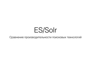 ES/Solr
Сравнение производительности поисковых технологий
 