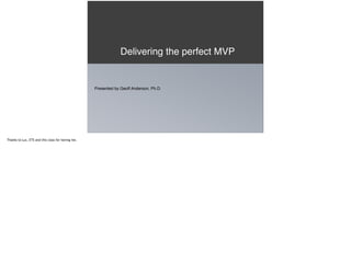 Delivering the perfect MVP
Presented by Geoff Anderson, Ph.D.
Thanks to Luc, ETS and this class for having me.
 