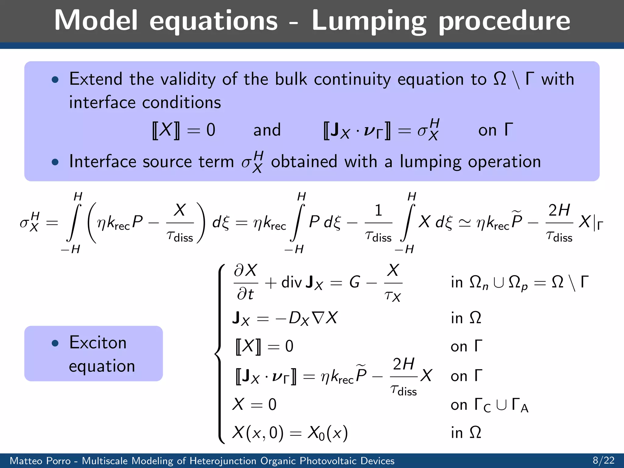 ned mesh size is needed 
to accurately describe phenomena in 
H 
Idea 
 Neglect the thickness of the active layer 
 Assume the phenomena to occur just on the 
mathematical interface  
C 
h 

n 
N N 

p 
 
A 
 
New computational 
domain 
 Many nodes 
 Less nodes 
 Good resolution 
Matteo Porro - Multiscale Modeling of Heterojunction Organic Photovoltaic Devices 6/22 
 