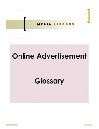 MEDIA JARGONS Venkatesh
M E D I A J A R G O N S
Online Advertisement
Glossary
 