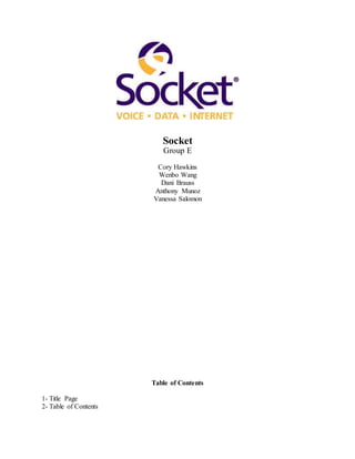 Socket
Group E
Cory Hawkins
Wenbo Wang
Dani Brauss
Anthony Munoz
Vanessa Salomon
Table of Contents
1- Title Page
2- Table of Contents
 
