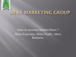 How to increase Market Share ?
More Exposure, More Traffic, More
Business.
 