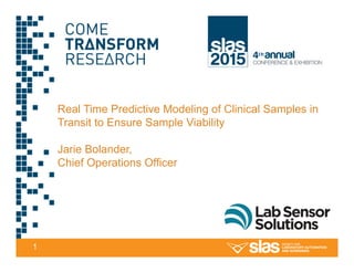 1
Real Time Predictive Modeling of Clinical Samples in
Transit to Ensure Sample Viability
Jarie Bolander,
Chief Operations Officer
 