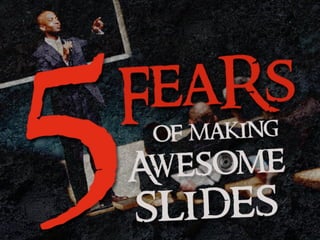 5 Fears of Making Awesome Slides