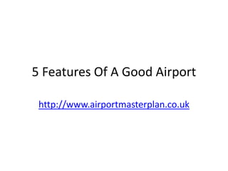 5 Features Of A Good Airport
http://www.airportmasterplan.co.uk

 