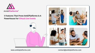 5 Features That Prove AmbiPlatforms Is A
Powerhouse For Virtual Live Events
www.ambiplatforms.com contact@ambiplatforms.com
 
