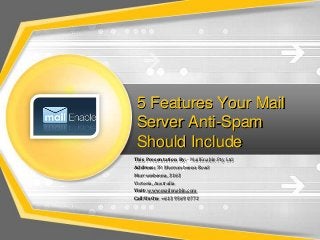 5 Features Your Mail
Server Anti-Spam
Should Include
This Presentation By: - MailEnable Pty Ltd
Address: 59 Murrumbeena Road
Murrumbeena, 3163
Victoria, Australia
Visit: www.mailenable.com
Call Us On: +613 9569 0772

 