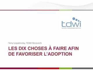 Tony Lopykinsky, TDWI Research

LES DIX CHOSES À FAIRE AFIN
DE FAVORISER L’ADOPTION

 