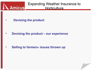 Expanding Weather Insurance to
                       Horticulture


•    Devising the product



•   Devising the product – our experience



•   Selling to farmers- issues thrown up
 