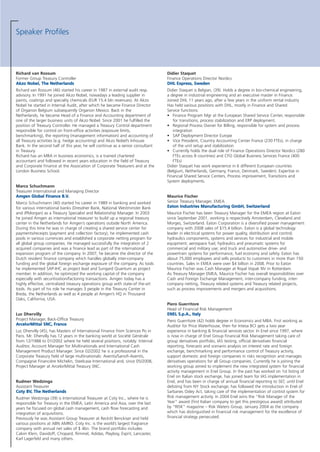 Richard van Rossum
Former Group Treasury Controller
AAkkzzoo NNoobbeell,, TThhee NNeetthheerrllaannddss
Richard van Rossum (46) started his career in 1987 in external audit resp.
advisory. In 1991 he joined Akzo Nobel, nowadays a leading supplier in
paints, coatings and specialty chemicals (EUR 15.4 bln revenues). At Akzo
Nobel he started in Internal Audit, after which he became Finance Director
of Organon Belgium subsequently Organon Mexico. Back in the
Netherlands, he became Head of a Finance and Accounting department of
one of the larger business units of Akzo Nobel. Since 2001 he fulfilled the
position of Treasury Controller. He managed a Treasury Control department
responsible for control on front-office activities (exposure limits,
benchmarking), the reporting (management information) and accounting of
all Treasury activities (e.g. hedge accounting) and Akzo Nobel’s Inhouse
Bank. In the second half of this year, he will continue as a senior consultant
in Treasury.
Richard has an MBA in business economics, is a trained chartered
accountant and followed in recent years education in the field of Treasury
and Corporate Finance at the Association of Corporate Treasurers and at the
London Business School.
Marco Schuchmann
Treasurer International and Managing Director
AAmmggeenn GGlloobbaall FFiinnaannccee BB..VV..
Marco Schuchmann (40) started his career in 1989 in banking and worked
for various international banks (Dresdner Bank, National Westminster Bank
and JPMorgan) as a Treasury Specialist and Relationship Manager. In 2003
he joined Amgen as international treasurer to build up a regional treasury
center in the Netherlands for Amgen’s operations outside North America.
During this time he was in charge of creating a shared service center for
payments/receipts (payment and collection factory), he implemented cash
pools in various currencies and established a corporate netting program for
all global group companies. He managed successfully the integration of 2
acquired companies and was a finance lead as part of the international
expansion program of the company. In 2007, he became the director of the
Dutch resident finance company which handles globally inter-company
funding and the global foreign exchange exposure of the company. As tools
he implemented SAP-IHC as project lead and Sungard Quantum as project
member. In addition, he optimized the working capital of the company
especially with securitization/factoring transactions. Amgen today has a
highly effective, centralized treasury operations group with state-of the-art
tools. As part of his role he manages 3 people in the Treasury Center in
Breda, the Netherlands as well as 4 people at Amgen’s HQ in Thousand
Oaks, California, USA.
Luc Dhervilly
Project Manager, Back-Office Treasury
AArrcceelloorrMMiittttaall SSNNCC,, FFrraannccee
Luc Dhervilly (45), has Masters of International Finance from Sciences Po in
Paris. Mr. Dhervilly has 12 years in the banking world at Société Générale
from 12/1988 to 01/2002 where he held several positions, notably: Internal
Auditor, Account Manager for Multinationals and International Cash
Management Product Manager. Since 02/2002 he is a professional in the
Corporate Treasury field of large multinationals: Aventis/Sanofi-Aventis,
Compagnie Financière Michelin, Steelcase International and, since 05/2008,
Project Manager at ArcelorMittal Treasury SNC.
Rudmer Wedzinga
Assistant Treasurer
CCoottyy BBVV,, TThhee NNeetthheerrllaannddss
Rudmer Wedzinga (39) is International Treasurer at Coty Inc., where he is
responsible for Treasury in the EMEA, Latin America and Asia, over the last
years he focused on global cash management, cash flow forecasting and
integration of acquisitions.
Previously he was Assistant Group Treasurer at Reckitt Benckiser and held
various positions at ABN AMRO. Coty Inc. is the world’s largest fragrance
company with annual net sales of $ 4bn. The brand portfolio includes
Calvin Klein, Davidoff, Chopard, Rimmel, Adidas, Playboy, Esprit, Lancaster,
Karl Lagerfeld and many others.
Didier Staquet
Finance Operations Director Nordics
DDHHLL EExxpprreessss,, SSwweeddeenn
Didier Staquet is Belgian, (39). Holds a degree in bio-chemical engineering,
a degree in industrial engineering and an executive master in Finance.
Joined DHL 11 years ago, after a few years in the uniform rental industry
Has held various positions with DHL, mostly in Finance and Shared
Service functions:
• Finance Program Mgr at the European Shared Service Center, responsible
for transitions, process stabilization and ERP deployment.
• Regional Process Owner for Billing, responsible for system and process
integration
• SAP Deployment Director Europe
• Vice President, Country Accounting Center France (230 FTEs), in charge
of the unit setup and stabilization
• Currently holds the dual role of Finance Operations Director Nordics (280
FTEs across 8 countries) and CFO Global Business Services France (400
FTEs)
Didier Staquet has work experience in 6 different European countries
(Belgium, Netherlands, Germany, France, Denmark, Sweden). Expertise in
Financial Shared Service Centers, Process improvement, Transitions and
System deployments.
Maurice Fischer
Senior Treasury Manager, EMEA
EEaattoonn IInndduussttrriieess MMaannuuffaaccttuurriinngg GGmmbbHH,, SSwwiittzzeerrllaanndd
Maurice Fischer has been Treasury Manager for the EMEA region at Eaton
since September 2001, working is respectively Amsterdam, Cleveland and
Morges, Switzerland. Eaton Corporation is a diversified power management
company with 2008 sales of $15.4 billion. Eaton is a global technology
leader in electrical systems for power quality, distribution and control;
hydraulics components, systems and services for industrial and mobile
equipment; aerospace fuel, hydraulics and pneumatic systems for
commercial and military use; and truck and automotive drive- and
powertrain systems for performance, fuel economy and safety. Eaton has
about 75,000 employees and sells products to customers in more than 150
countries. Sales in EMEA were over $4 billion in 2008. Prior to Eaton
Maurice Fischer was Cash Manager at Royal Vopak NV in Rotterdam.
As Treasury Manager EMEA, Maurice Fischer has overall responsibilities over
Cash and Foreign Exchange Management, inter-company funding, inter-
company netting, Treasury related systems and Treasury related projects,
such as process improvements and mergers and acquisitions.
Piero Guerritore
Head of Financial Risk Management
EENNEELL SS..pp..AA..,, IIttaallyy
Piero Guerritore (42) holds degree in Economics and MBA. First working as
Auditor for Price Waterhouse, then for Intesa BCI gets a two year
experience in banking & financial services sector. In Enel since 1997, where
is now in charge of Enel Group Financial Risk Management taking care of
group derivatives portfolio, IAS testing, official derivatives financial
reporting, forecasts and scenario analysis on interest rate and foreign
exchange, benchmarking and performance control of Treasury activity,
support domestic and foreign companies in risks recognition and manages
derivatives operations for all Group companies. Currently he is joining the
working group aimed to implement the new integrated system for financial
activity management in Enel Group. In the past has worked on 1st listing of
Enel on Italian stock exchange, has joined team for IAS implementation in
Enel, and has been in charge of annual financial reporting to SEC until Enel
delisting from NY Stock exchange; has followed the introduction in Enel of
Sarbanes Oxley Act, taking care of the implementation of control system for
Risk management activity. In 2004 Enel wins the “Risk Manager of the
Year” award (first Italian company to get this prestigious award) attributed
by “RISK” magazine – Risk Waters Group, January 2004 as the company
which has distinguished in financial risk management for the excellence of
financial strategy persecuted.
Speaker Profiles
 