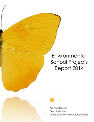 Environmental
School Projects
Report 2014
Arlynnell Dickson
Executive Intern
Office of Environmental Sustainability
By
 