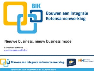Nieuwe business, nieuw business model
Ir. Mechteld Bakkeren
mechteld.bakkeren@kvk.nl
 