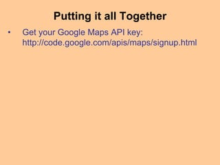 Putting it all Together
• Get your Google Maps API key:
http://code.google.com/apis/maps/signup.html
 