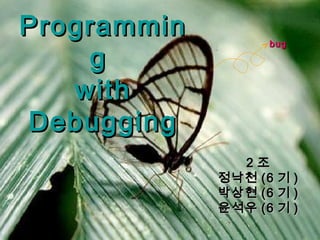 ProgramminProgrammin
gg
withwith
DebuggingDebugging
22 조조
정낙천정낙천 (6(6 기기 ))
박상현박상현 (6(6 기기 ))
윤석우윤석우 (6(6 기기 ))
bugbug
 