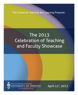 The 2013
Celebration of Teaching
and Faculty Showcase
The Centre for Teaching and Learning Presents:
April 11th
, 2013
 