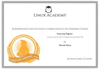 Linux Academy
Acknowledges the Successful Completion of the Training Course:
Learning Vagrant
Course Length: 02:17:57 Completed On: 2016-07-08
By:
Nirmal Karia
Anthony James, Founder
 