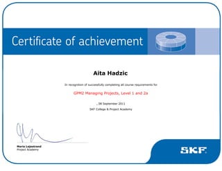  
Aita Hadzic 
In recognition of successfully completing all course requirements for 
GPM2 Managing Projects, Level 1 and 2a 
, 08 September 2011 
SKF College & Project Academy 
 
 