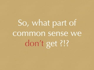 So, what part of
common sense we
don’t get ?!?
 