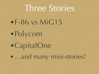 Three Stories
•F-86 vs MiG15
•Polycom
•CapitalOne
•…and many mini-stories!
 