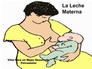 La Leche
Materna
Vital Para un Mejor Desarrollo
Psicomotor
La Leche
Materna
 