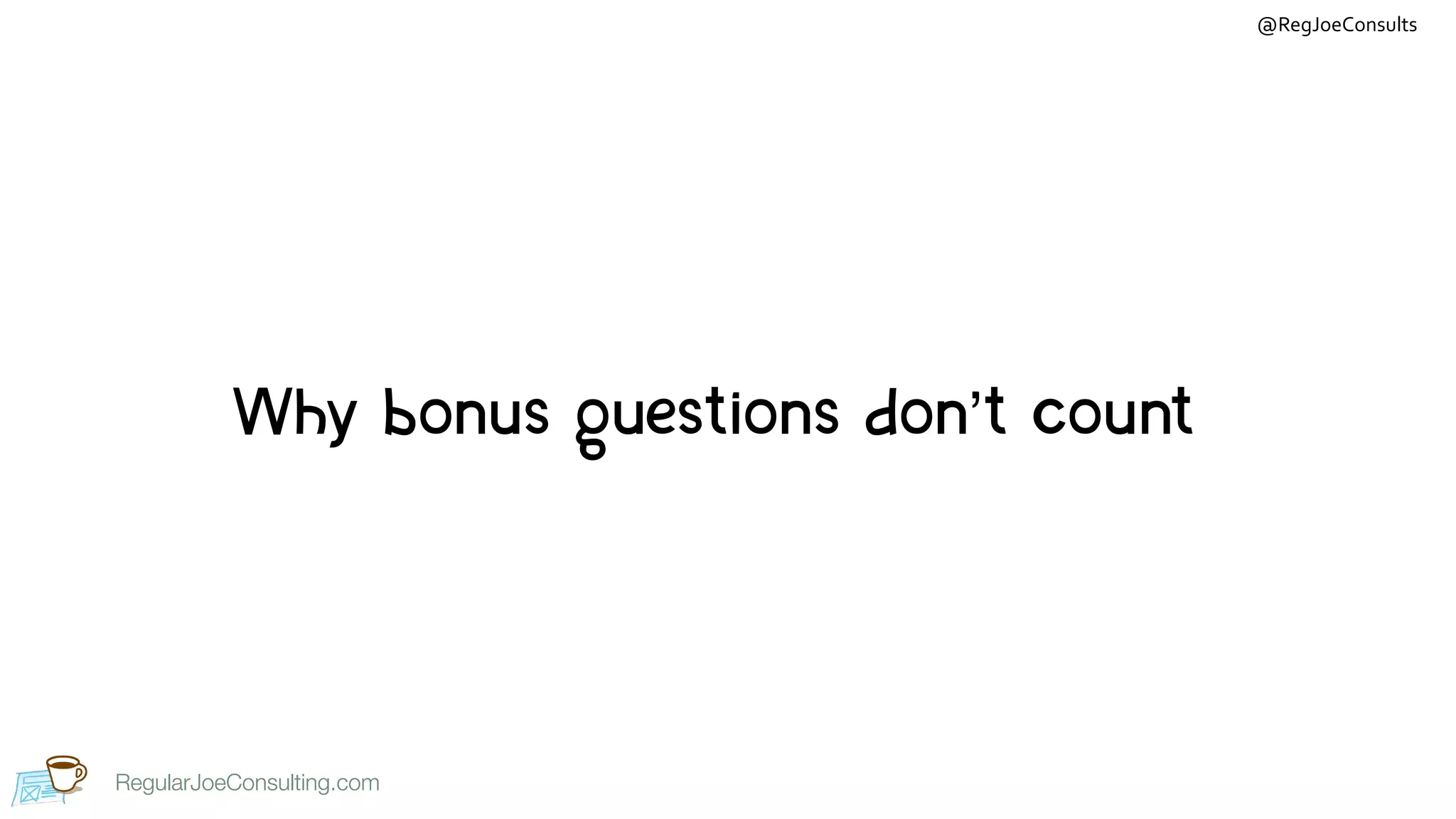 RegularJoeConsulting.com
@RegJoeConsults
RegularJoeConsulting.com
Why bonus questions don’t count
 