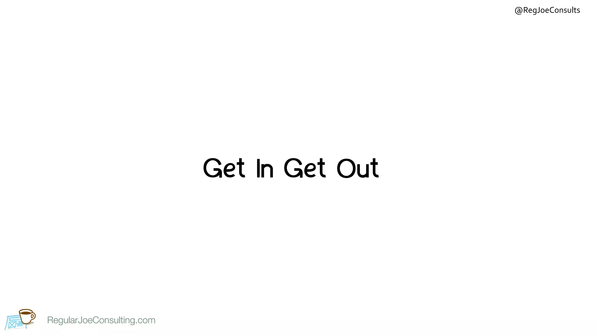 RegularJoeConsulting.com
@RegJoeConsults
RegularJoeConsulting.com
Get In Get Out
 