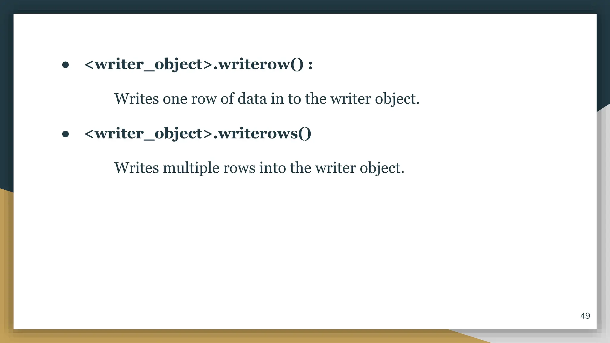 ● <writer_object>.writerow() :
Writes one row of data in to the writer object.
● <writer_object>.writerows()
Writes multiple rows into the writer object.
49
 